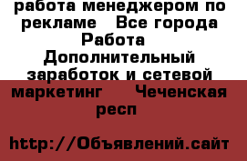 работа менеджером по рекламе - Все города Работа » Дополнительный заработок и сетевой маркетинг   . Чеченская респ.